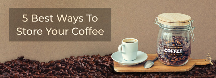 5 Best Ways To Store Your Coffee